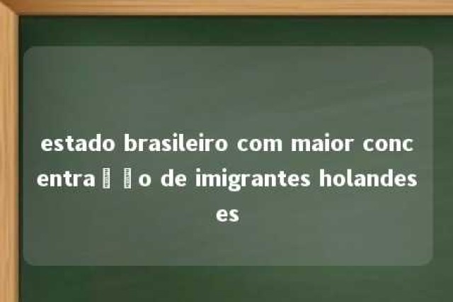 estado brasileiro com maior concentração de imigrantes holandeses 