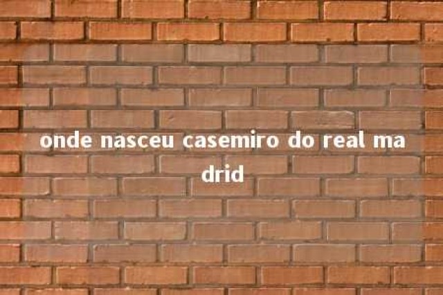 onde nasceu casemiro do real madrid 