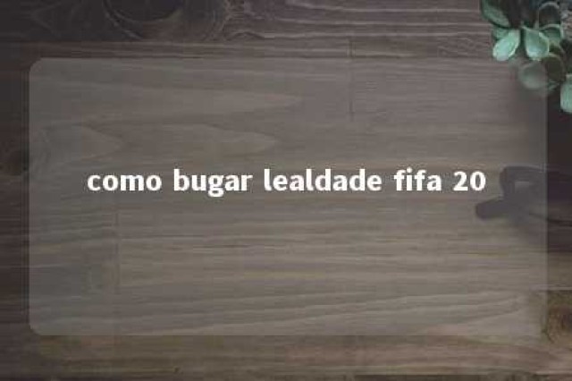 como bugar lealdade fifa 20 