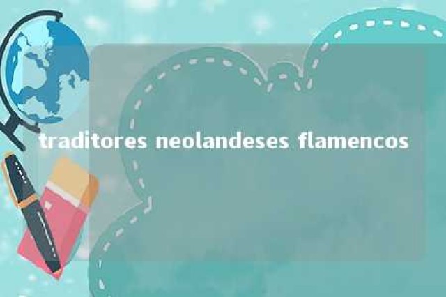 traditores neolandeses flamencos 