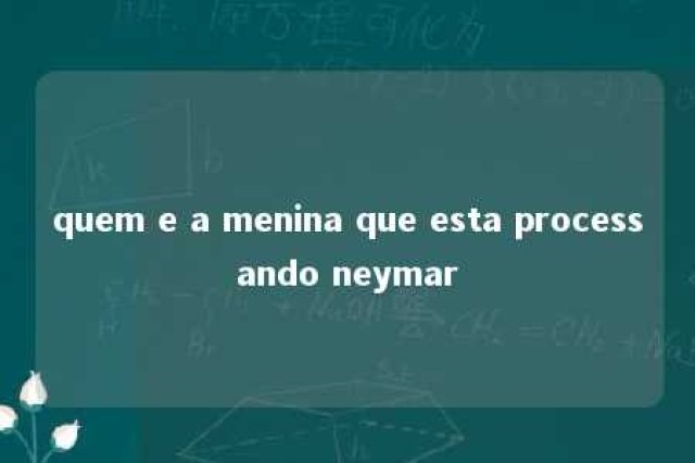 quem e a menina que esta processando neymar 