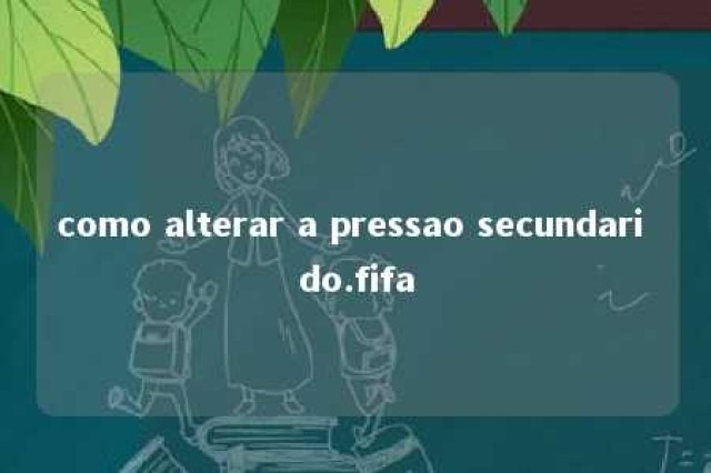 como alterar a pressao secundari do.fifa 