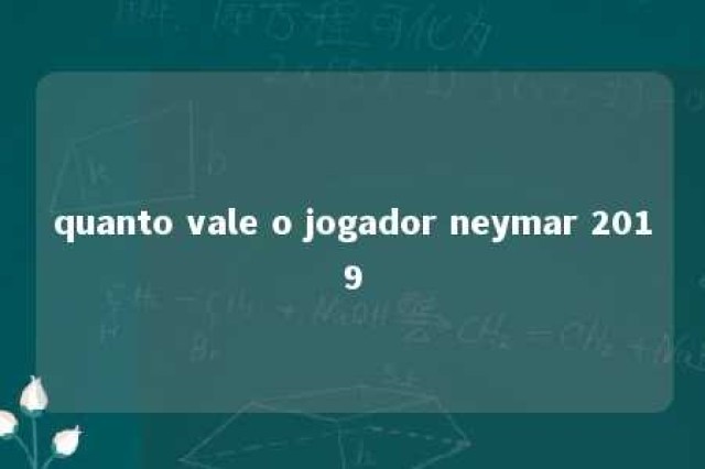 quanto vale o jogador neymar 2019 