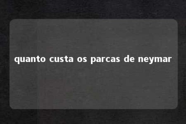 quanto custa os parcas de neymar 