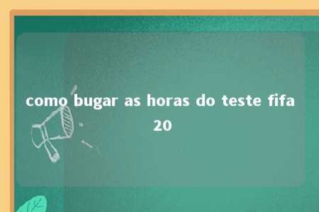 como bugar as horas do teste fifa 20 