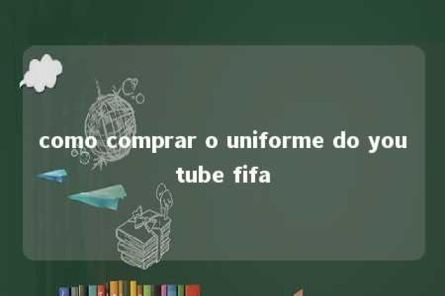 como comprar o uniforme do youtube fifa 