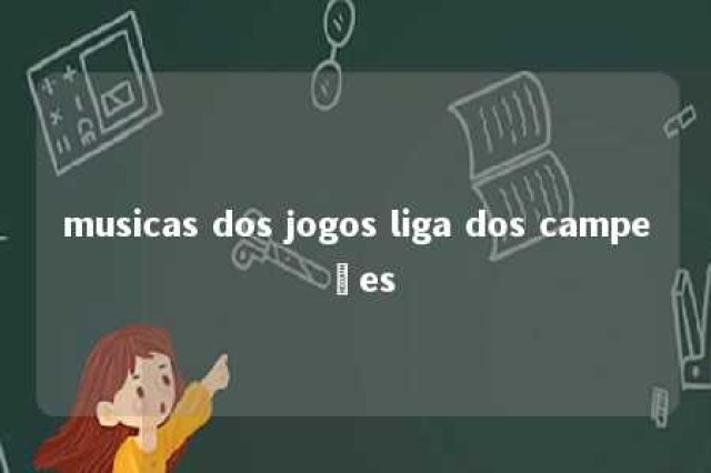 musicas dos jogos liga dos campeões 