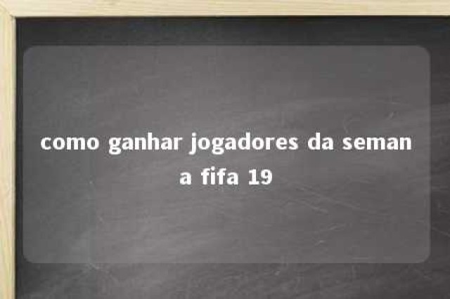 como ganhar jogadores da semana fifa 19 