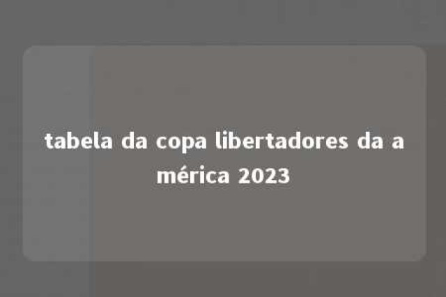 tabela da copa libertadores da américa 2023 