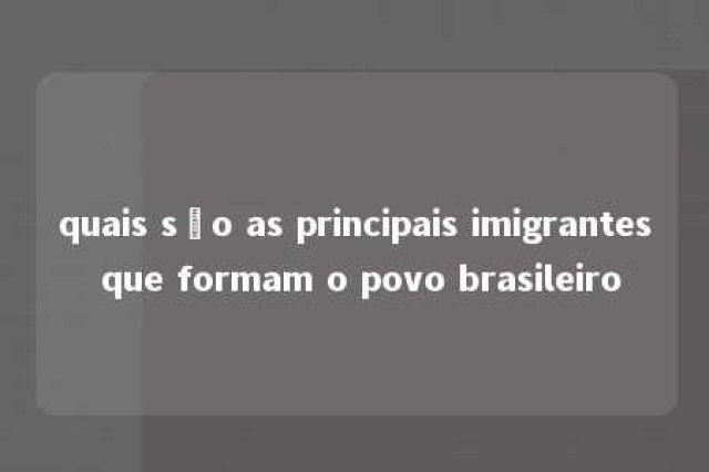 quais são as principais imigrantes que formam o povo brasileiro 