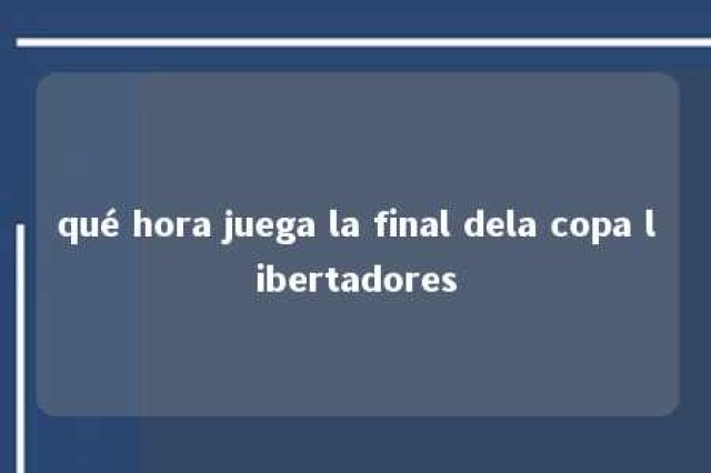 qué hora juega la final dela copa libertadores 