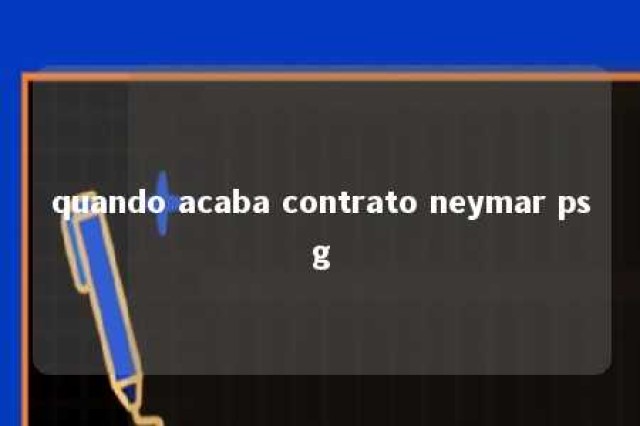 quando acaba contrato neymar psg 