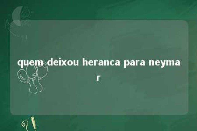 quem deixou heranca para neymar 