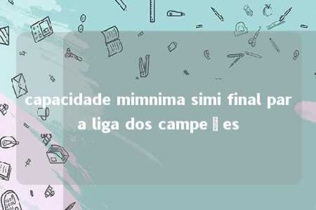 capacidade mimnima simi final para liga dos campeões 