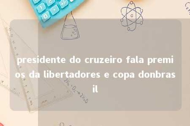 presidente do cruzeiro fala premios da libertadores e copa donbrasil 