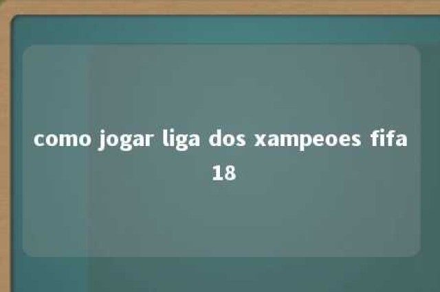 como jogar liga dos xampeoes fifa 18 