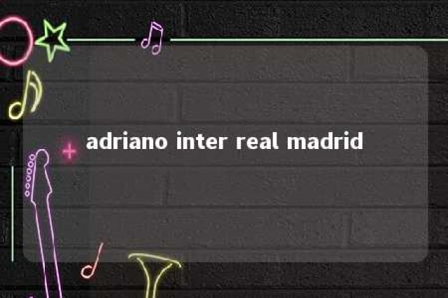 adriano inter real madrid 