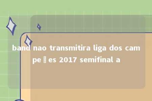 band nao transmitira liga dos campeões 2017 semifinal a 