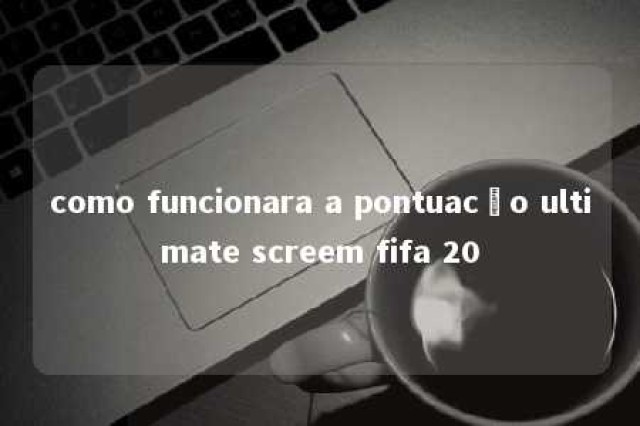 como funcionara a pontuacão ultimate screem fifa 20 