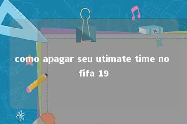 como apagar seu utimate time no fifa 19 