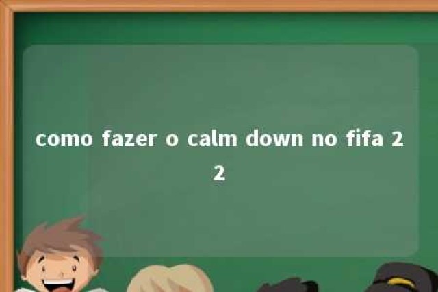 como fazer o calm down no fifa 22 