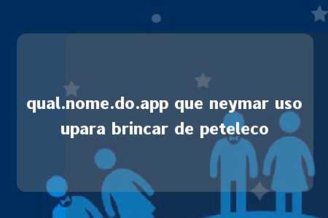 qual.nome.do.app que neymar usoupara brincar de peteleco 