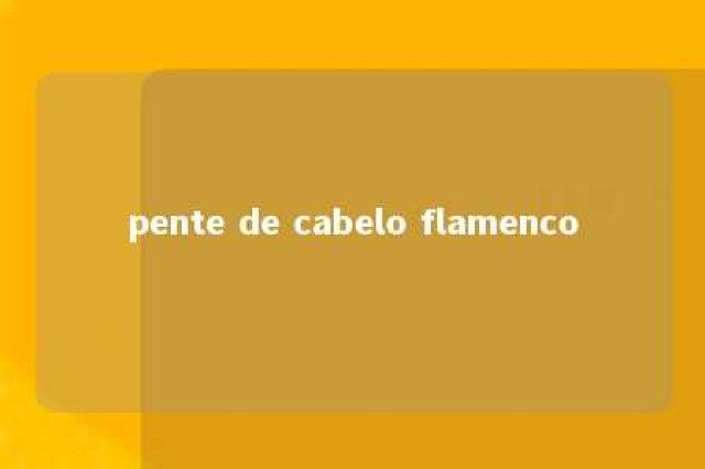 pente de cabelo flamenco 