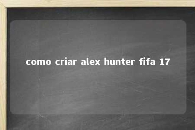 como criar alex hunter fifa 17 