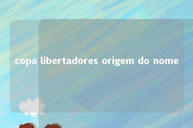 copa libertadores origem do nome 