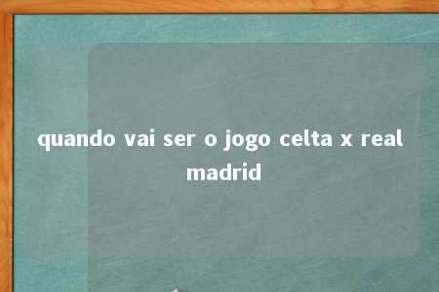 quando vai ser o jogo celta x real madrid 