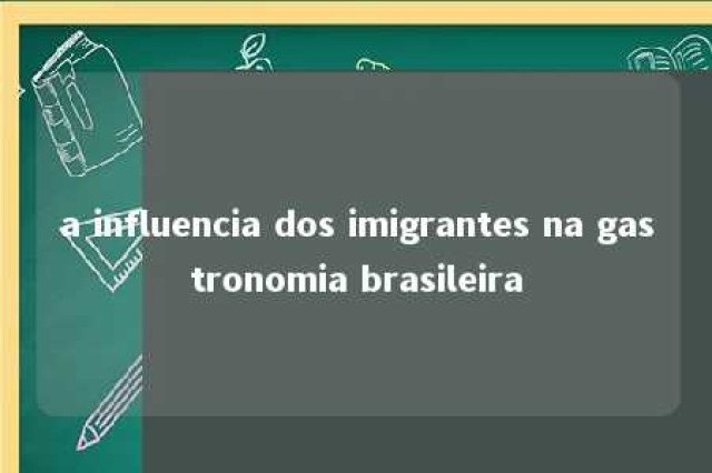 a influencia dos imigrantes na gastronomia brasileira 