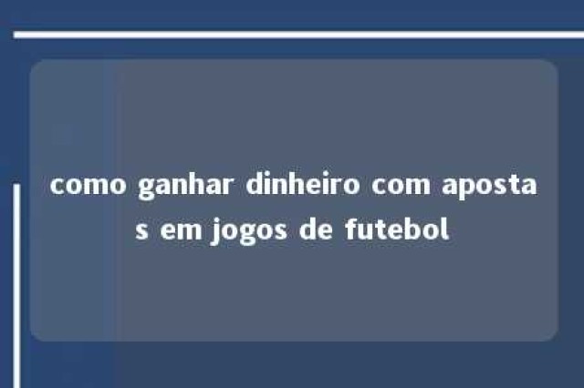 como ganhar dinheiro com apostas em jogos de futebol 