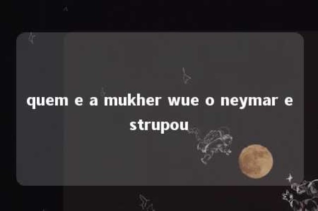 quem e a mukher wue o neymar estrupou 