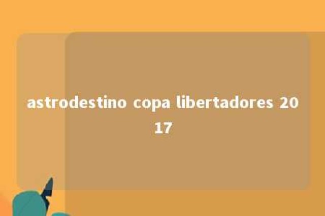 astrodestino copa libertadores 2017 