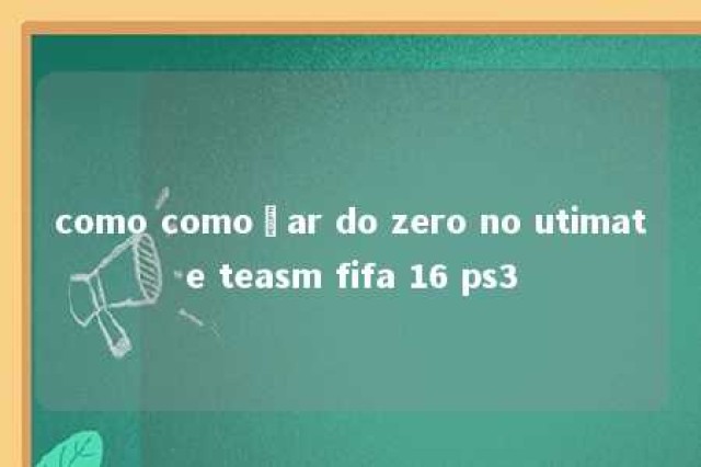 como comoçar do zero no utimate teasm fifa 16 ps3 