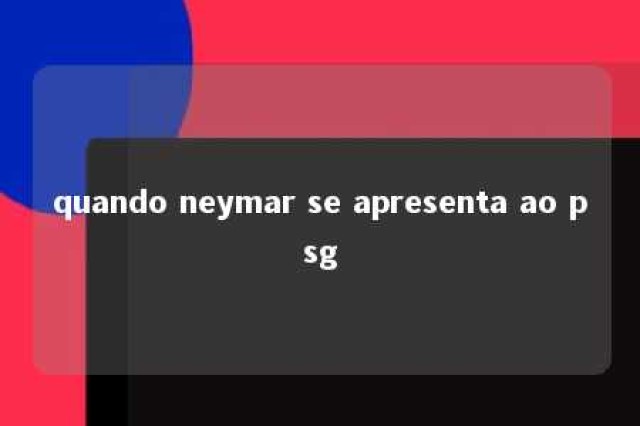 quando neymar se apresenta ao psg 