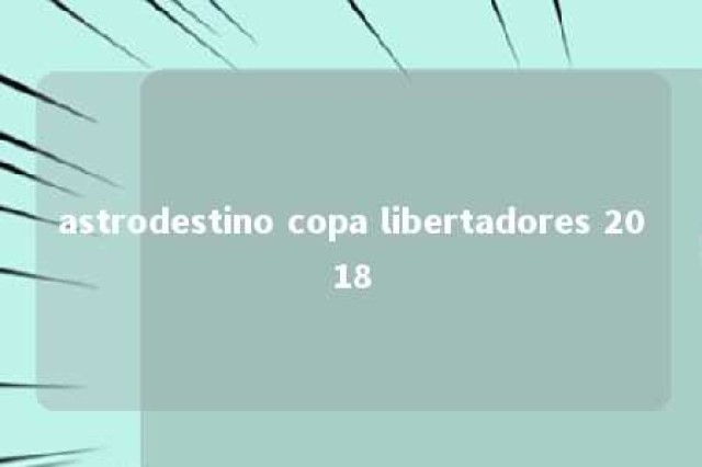 astrodestino copa libertadores 2018 