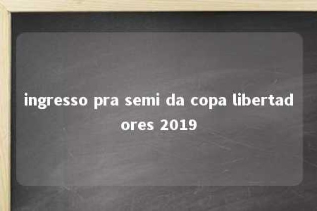 ingresso pra semi da copa libertadores 2019 