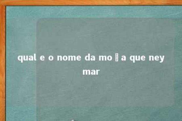 qual e o nome da moça que neymar 