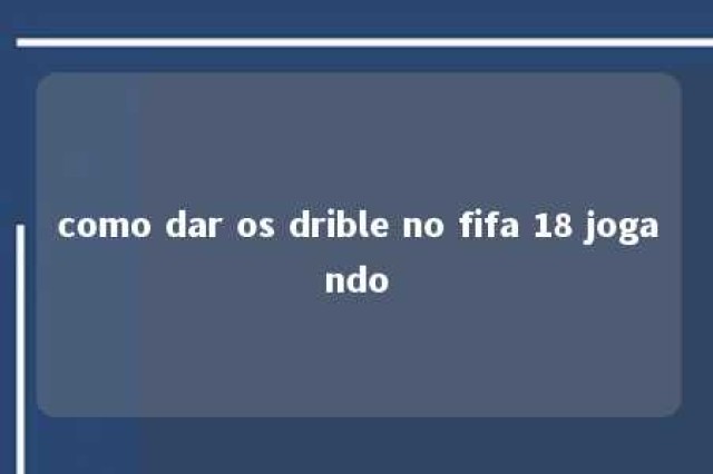 como dar os drible no fifa 18 jogando 