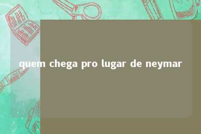 quem chega pro lugar de neymar 