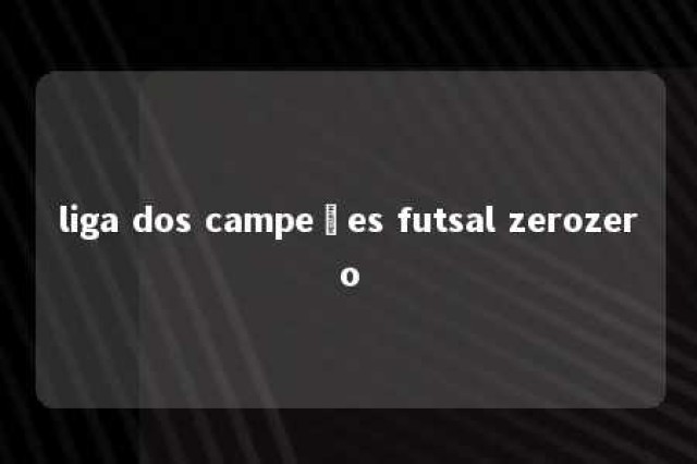 liga dos campeões futsal zerozero 