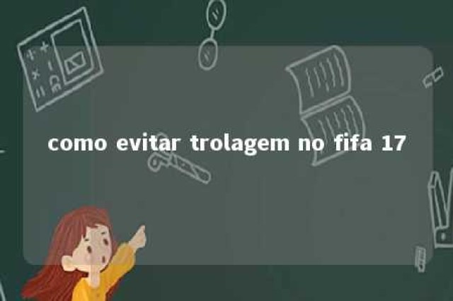 como evitar trolagem no fifa 17 