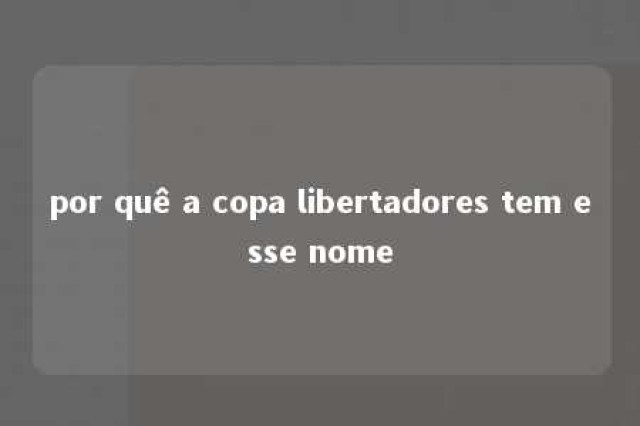 por quê a copa libertadores tem esse nome 