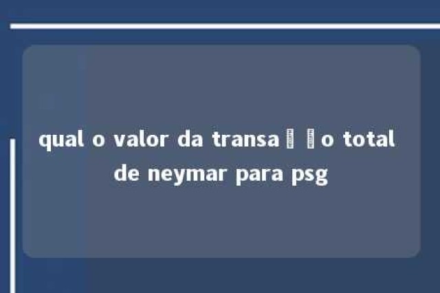 qual o valor da transação total de neymar para psg 