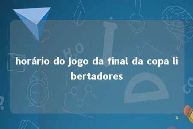 horário do jogo da final da copa libertadores 