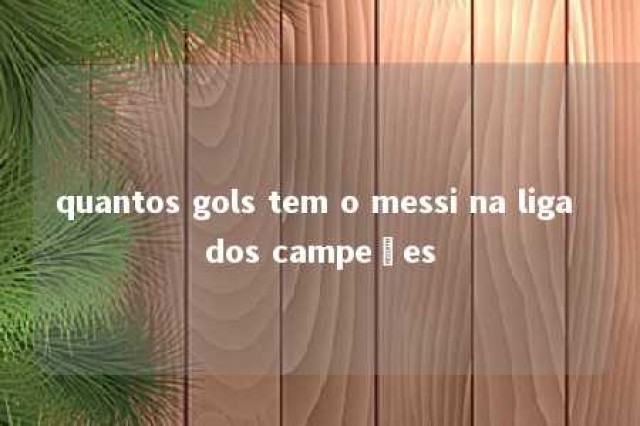 quantos gols tem o messi na liga dos campeões 