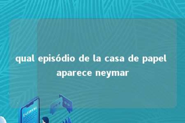 qual episódio de la casa de papel aparece neymar 