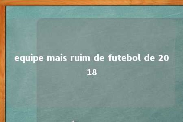 equipe mais ruim de futebol de 2018 