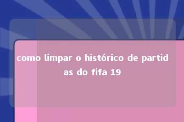 como limpar o histórico de partidas do fifa 19 